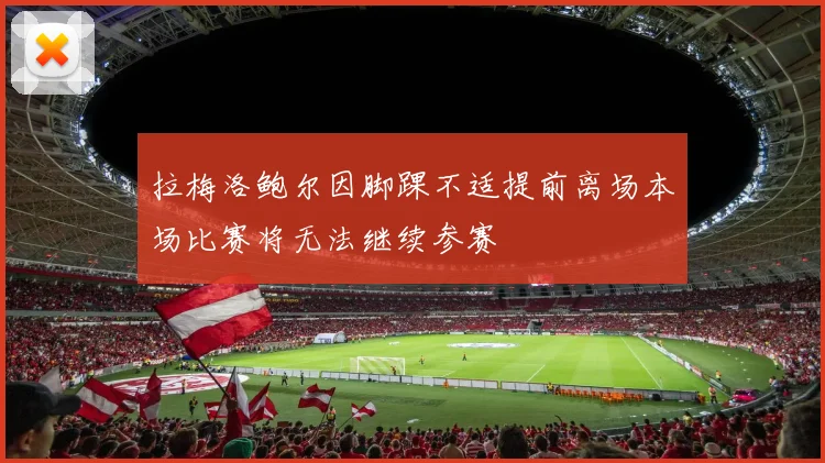 拉梅洛鲍尔因脚踝不适提前离场本场比赛将无法继续参赛