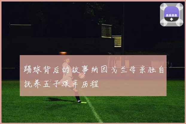 踢球背后的故事纳因戈兰母亲独自抚养五子艰辛历程
