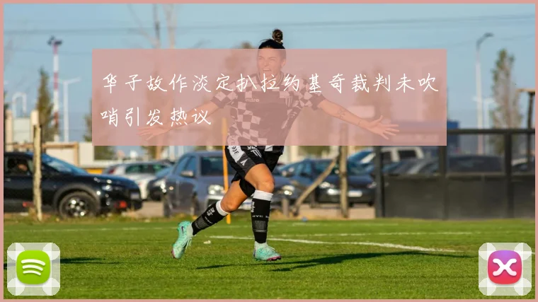 华子故作淡定扒拉约基奇裁判未吹哨引发热议