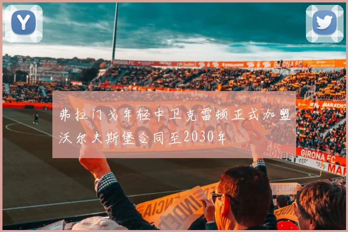 弗拉门戈年轻中卫克雷顿正式加盟沃尔夫斯堡合同至2030年