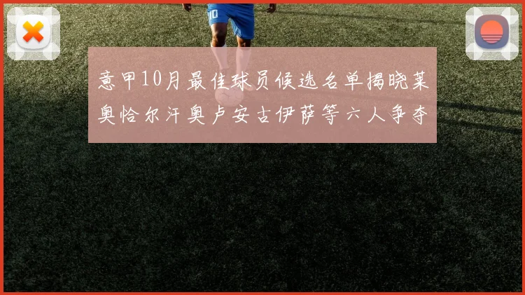 意甲10月最佳球员候选名单揭晓莱奥恰尔汗奥卢安古伊萨等六人争夺荣誉