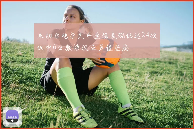 米切尔绝杀失手全场表现低迷24投仅中6分数惨淡正负值垫底