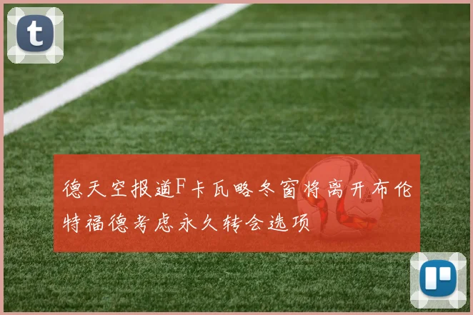 德天空报道F卡瓦略冬窗将离开布伦特福德考虑永久转会选项