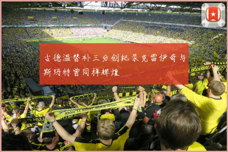 古德温替补三分创纪录克雷伊奇与斯玛特曾同样辉煌