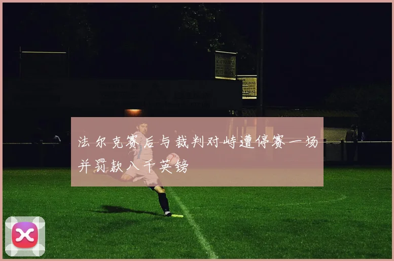 法尔克赛后与裁判对峙遭停赛一场并罚款八千英镑