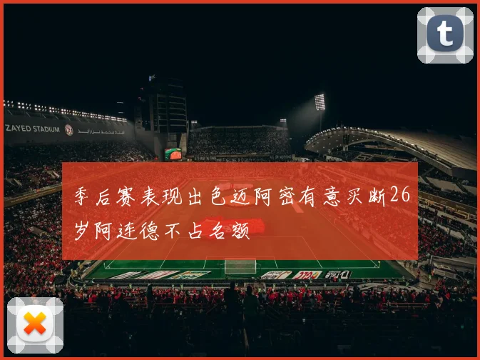 季后赛表现出色迈阿密有意买断26岁阿连德不占名额