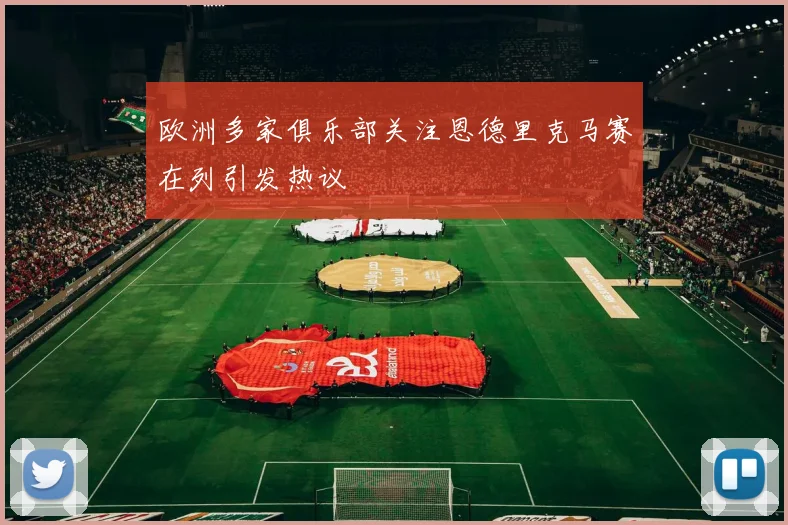 欧洲多家俱乐部关注恩德里克马赛在列引发热议