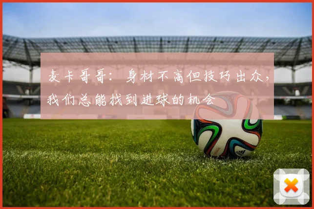 麦卡哥哥：身材不高但技巧出众，我们总能找到进球的机会