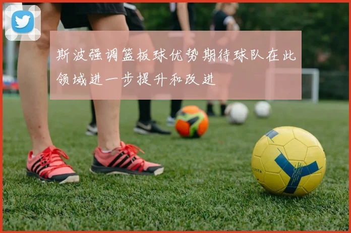 斯波强调篮板球优势期待球队在此领域进一步提升和改进