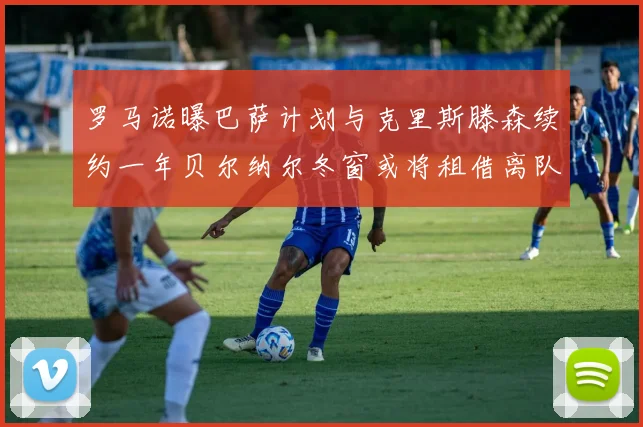 罗马诺曝巴萨计划与克里斯滕森续约一年贝尔纳尔冬窗或将租借离队