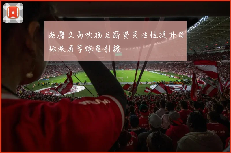 老鹰交易吹杨后薪资灵活性提升目标浓眉等球星引援