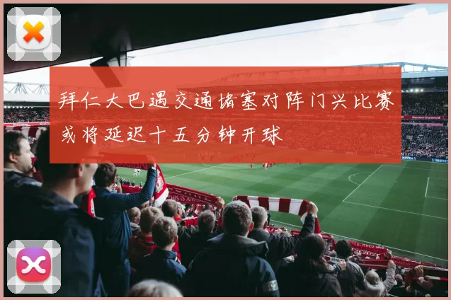 拜仁大巴遇交通堵塞对阵门兴比赛或将延迟十五分钟开球