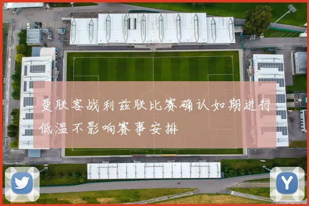 曼联客战利兹联比赛确认如期进行低温不影响赛事安排