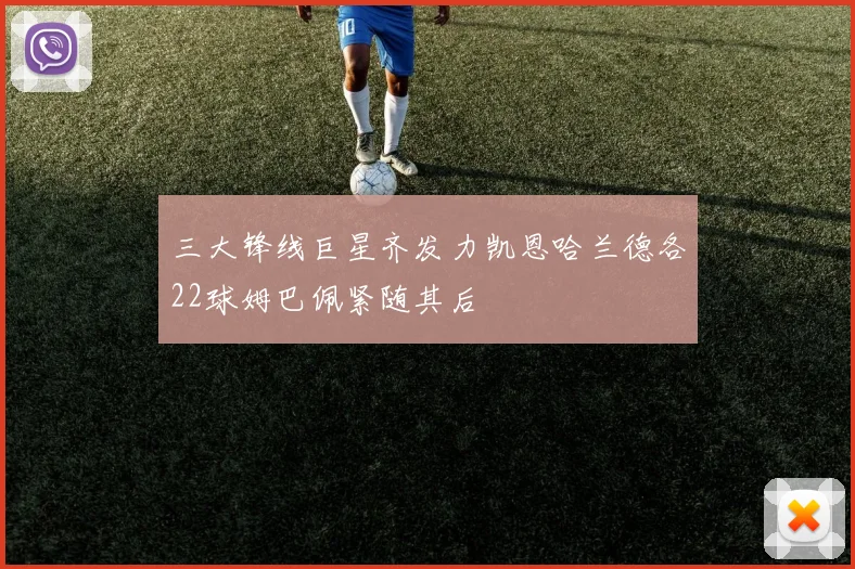 三大锋线巨星齐发力凯恩哈兰德各22球姆巴佩紧随其后