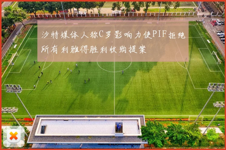 沙特媒体人称C罗影响力使PIF拒绝所有利雅得胜利收购提案