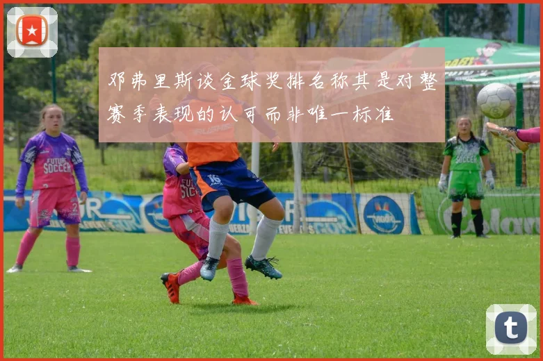邓弗里斯谈金球奖排名称其是对整赛季表现的认可而非唯一标准