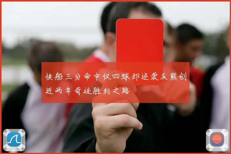 快船三分命中仅四球却逆袭灰熊创近两年奇迹胜利之路